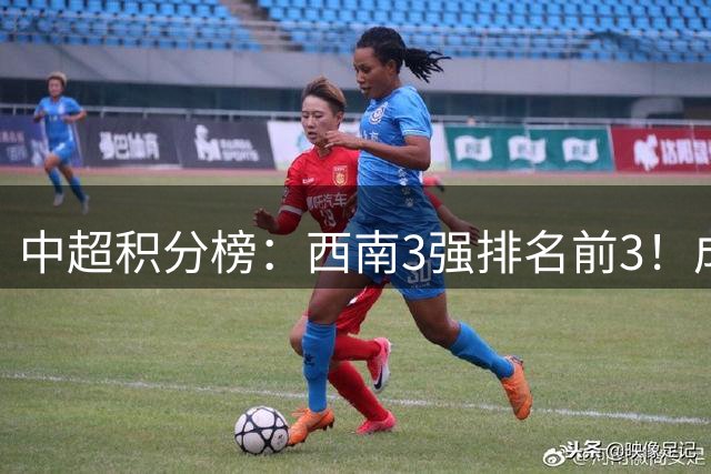 中超积分榜：西南3强排名前3！成都15分领跑，上海双雄接近降级区