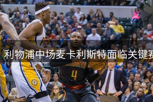 利物浦中场麦卡利斯特面临关键赛季 夏窗或成转会分水岭