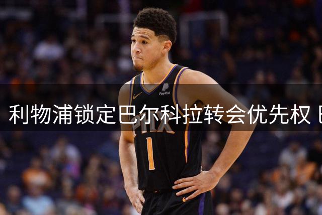 利物浦锁定巴尔科拉转会优先权 巴黎圣日耳曼即将给出关键答复
