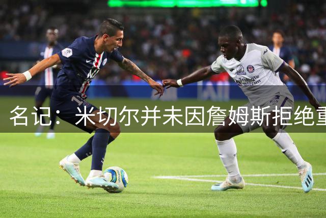名记：米切尔并未因詹姆斯拒绝重返骑士而受到影响