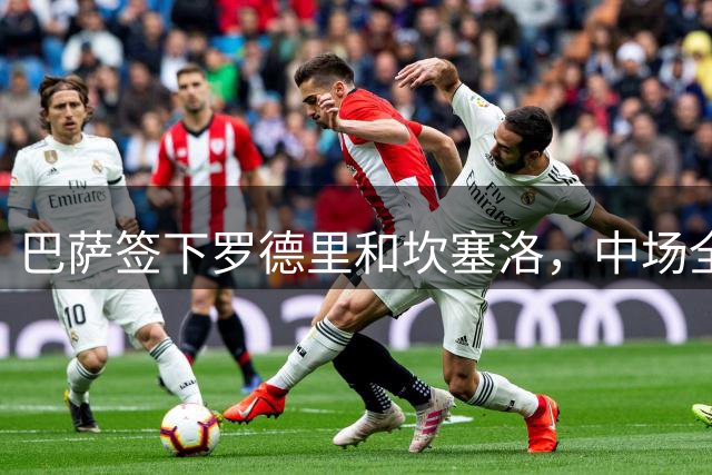 巴萨签下罗德里和坎塞洛，中场全面升级