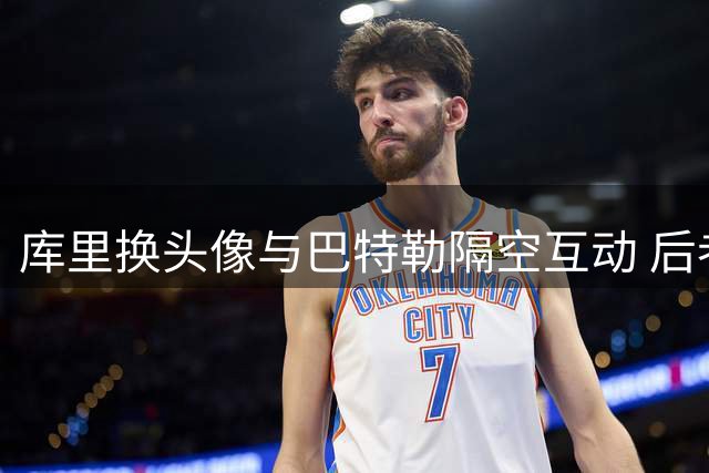 库里换头像与巴特勒隔空互动 后者幽默提醒粉丝防骗