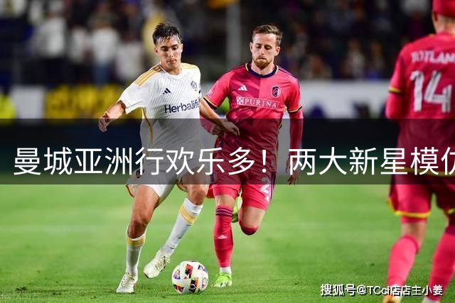 曼城亚洲行欢乐多！两大新星模仿队友引爆更衣室笑料