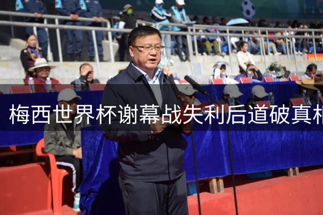 梅西世界杯谢幕战失利后道破真相：西班牙实至名归