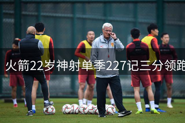 火箭22岁神射单季227记三分领跑替补榜 今夏特训显成效