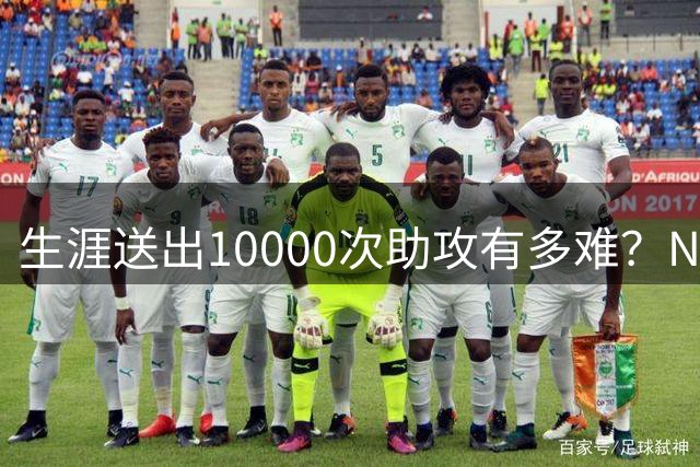 生涯送出10000次助攻有多难？NBA至今8人做到，现役2人上榜，榜首恐难被超越