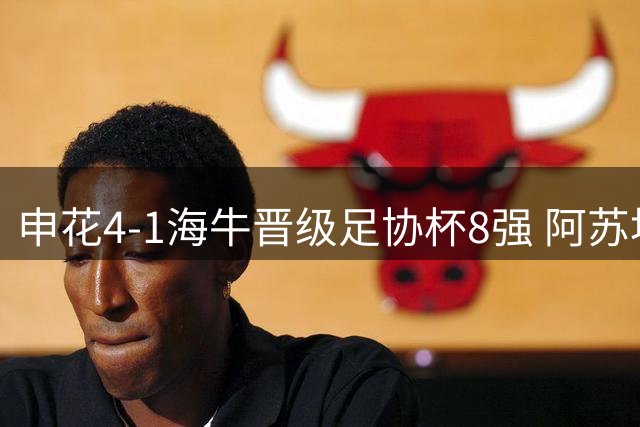 申花4-1海牛晋级足协杯8强 阿苏埃3射1传后伤退高天意两助攻