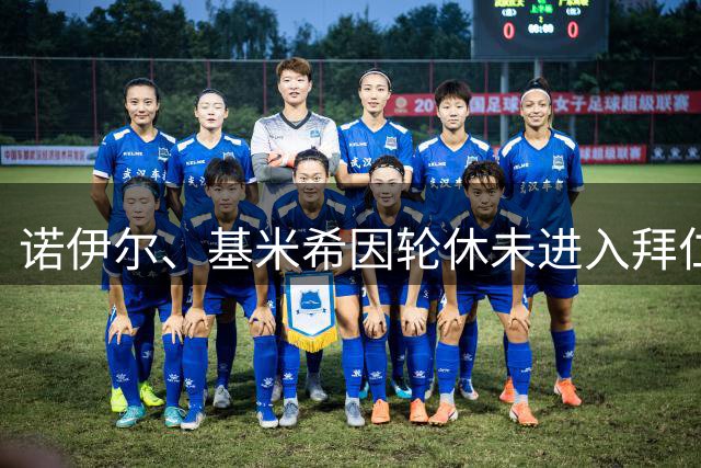 诺伊尔、基米希因轮休未进入拜仁大名单，帕利尼亚则是因转会谈判