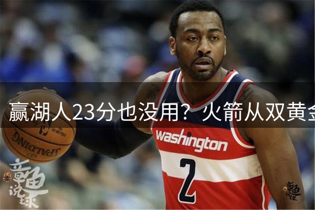 赢湖人23分也没用？火箭从双黄金档到全落选！3大理由证一点不冤