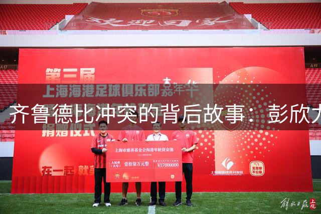 齐鲁德比冲突的背后故事：彭欣力的道歉风波与旧怨新仇