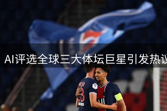 AI评选全球三大体坛巨星引发热议 C罗梅西入选但评价差别明显