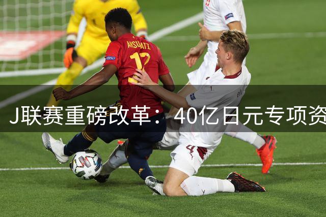 J联赛重磅改革：40亿日元专项资金扶持雪区俱乐部 青训投入翻倍