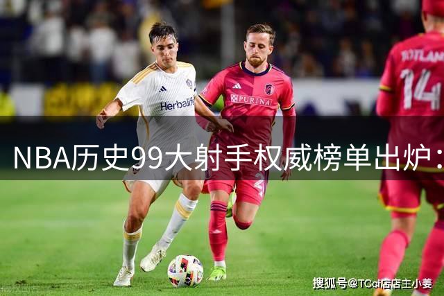 NBA历史99大射手权威榜单出炉：库里全票当选 现役5人进前十